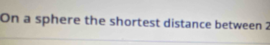 On a sphere the shortest distance between 2