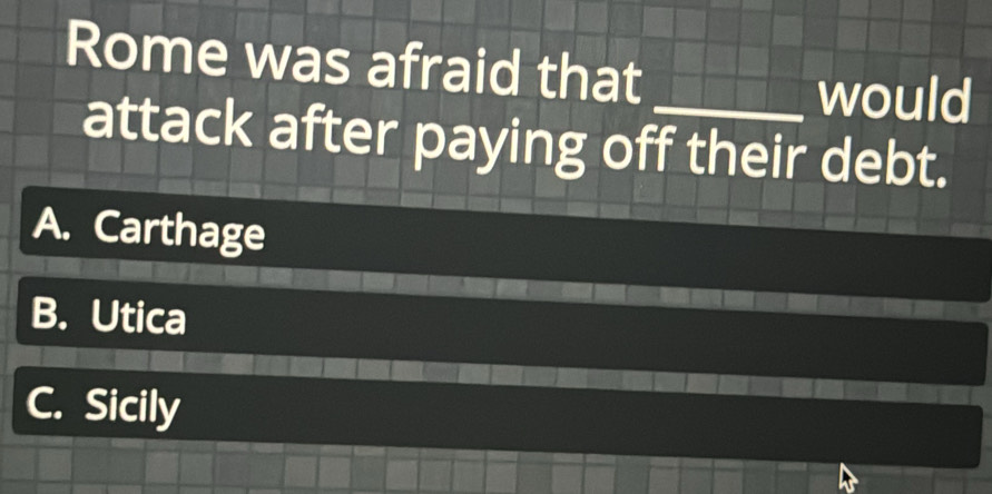 Rome was afraid that
_would
attack after paying off their debt.
A. Carthage
B. Utica
C. Sicily
