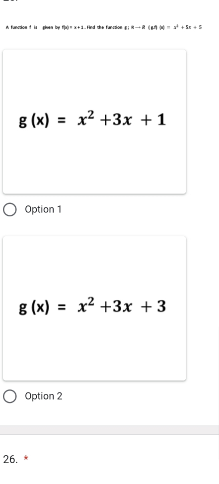 A function f is given by f(x)=x+1. Find the function g;Rto R(g.f) (x)=x^2+5x+5
g(x)=x^2+3x+1
Option 1
g(x)=x^2+3x+3
Option 2
26. *