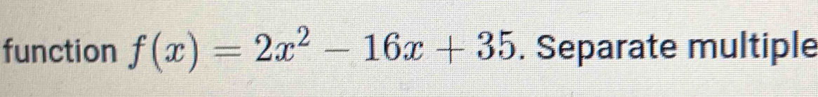 function 2x^2-16x+35. Separate multiple