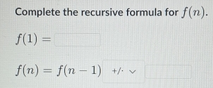 Complete the recursive formula for f(n).
f(1)=□
f(n)=f(n-1)+/· sqrt(□ )