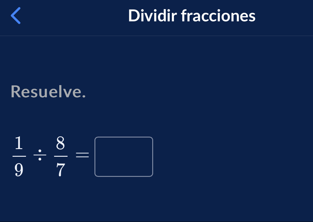 Dividir fracciones 
Resuelve.
 1/9 /  8/7 =□