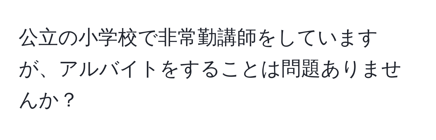 公立の小学校で非常勤講師をしていますが、アルバイトをすることは問題ありませんか？