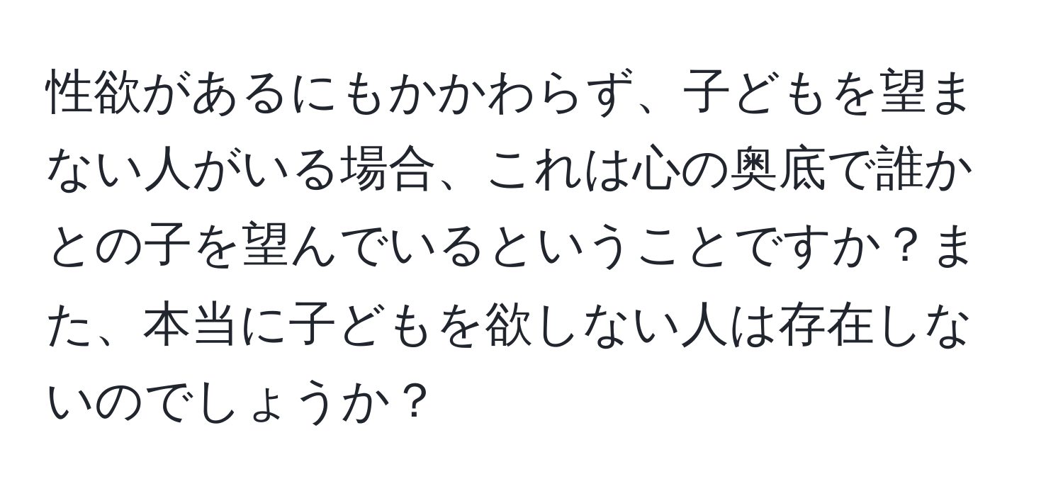 性欲があるにもかかわらず、子どもを望まない人がいる場合、これは心の奥底で誰かとの子を望んでいるということですか？また、本当に子どもを欲しない人は存在しないのでしょうか？