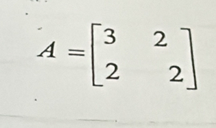 A=beginbmatrix 3&2 2&2endbmatrix