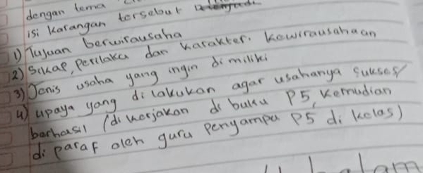 dengan temal 
isi Karangan tersebout 
① Tujuan berwirausaha 
2) Schap, perilake dar Karakter. Kewirausabaan
3 Jenis usaka yang ingin di miliks 
u) upaya yong dilakukan agar usaharya subses 
barhasil (d werjakon d baku P5 Kemudian 
di paraf olch gura peryampa P5 di kclas)