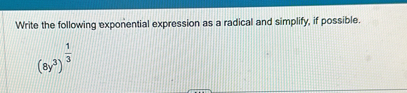 Write the following exponential expression as a radical and simplify, if possible.
(8y^3)^ 1/3 