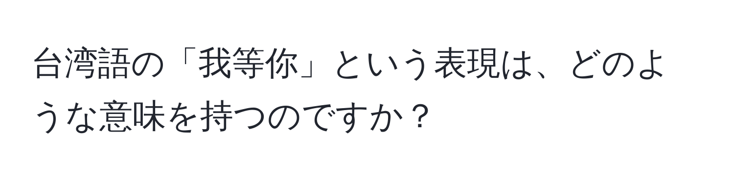 台湾語の「我等你」という表現は、どのような意味を持つのですか？