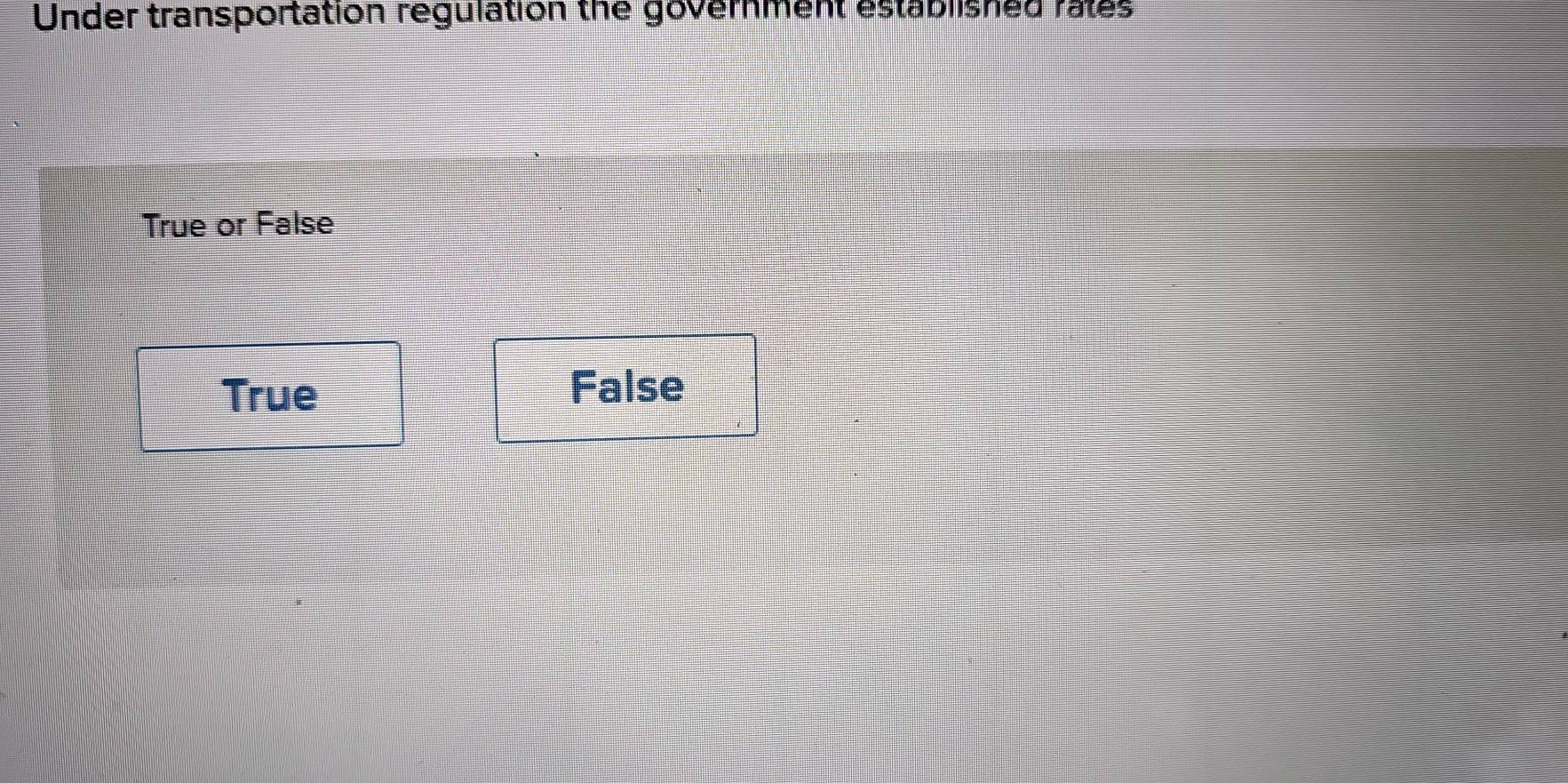 Under transportation regulation the government established rates
True or False
True False