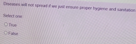 Diseases will not spread if we just ensure proper hygiene and sanitation
Select one:
True
False
