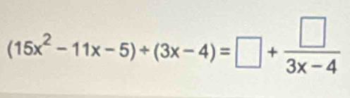 (15x^2-11x-5)/ (3x-4)=□ + □ /3x-4 