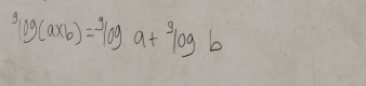 ^3log (a* b)=^9log a+^3log b