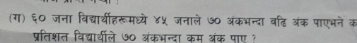 (ग) ६० जना विद्यार्थीहरूमध्ये ४५ जनाले ७० अंकभन्दा वढि अंक पाएभने क 
प्रतिशत विद्यार्थीले ७० अंकभन्दा कम अंक पाए ?