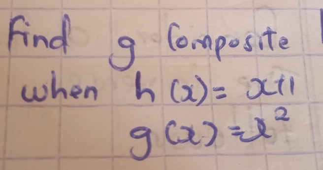 Find g Composite 
when h(x)=x+1
g(x)=x^2