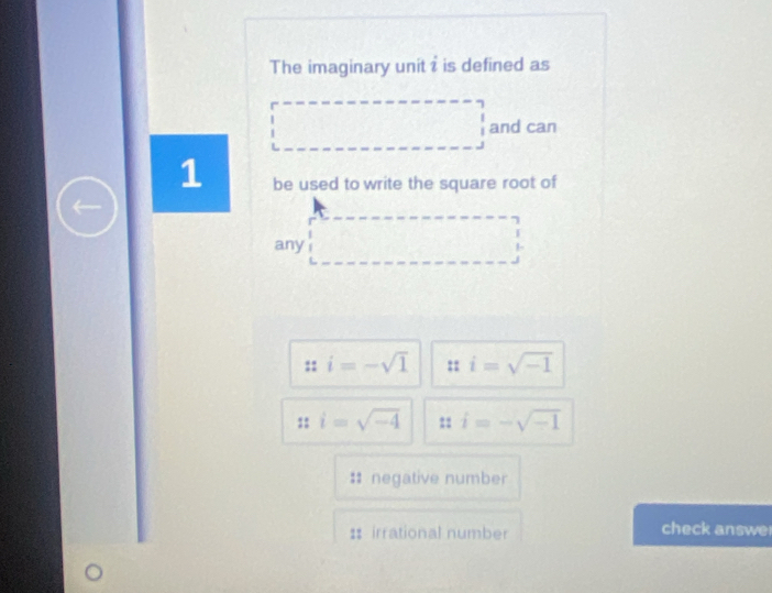 The imaginary unit i is defined as
and can
1 be used to write the square root of
any
i=-sqrt(1) :: i=sqrt(-1)
:: i=sqrt(-4) :: i=-sqrt(-1)
:: negative number
: irrational number check answe