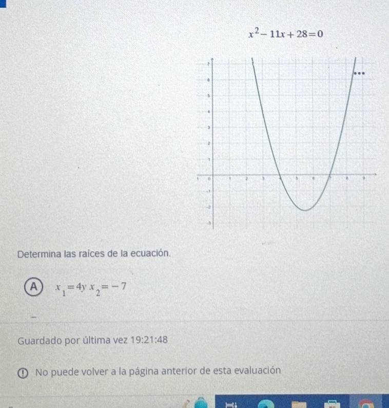 x^2-11x+28=0
Determina las raíces de la ecuación.
A x_1=4yx_2=-7
Guardado por última vez 19:21:48
① No puede volver a la página anterior de esta evaluación