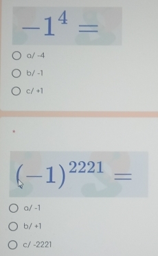 -1^4=
a/ -4
b/ -1
c/ +1
(-1)^2221=
a/ -1
b/ +1
c/ -2221