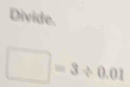 Solved: Divide. =3/ 0.01 [Math]