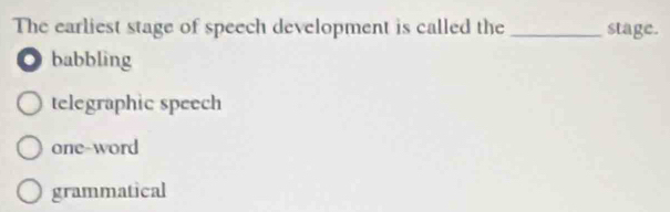 The earliest stage of speech development is called the _stage.
◎ babbling
telegraphic speech
one-word
grammatical