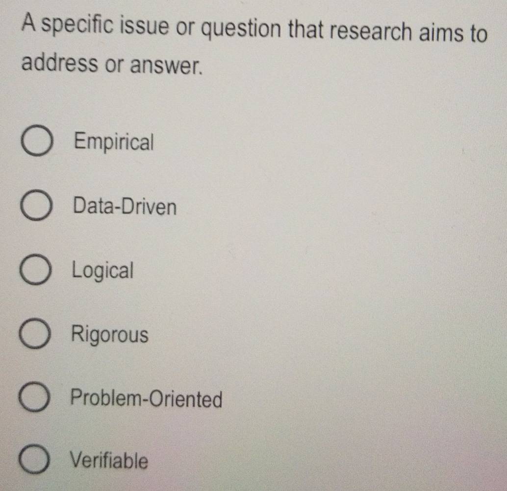 A specific issue or question that research aims to
address or answer.
Empirical
Data-Driven
Logical
Rigorous
Problem-Oriented
Verifiable