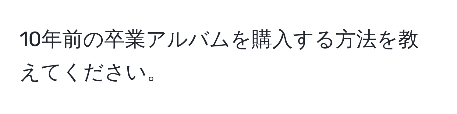 10年前の卒業アルバムを購入する方法を教えてください。