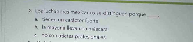 Los luchadores mexicanos se distinguen porque_
a. tienen un carácter fuerte
b. la mayoría lleva una máscara
c. no son atletas profesionales