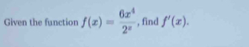 Given the function f(x)= 6x^4/2^x  , find f'(x).