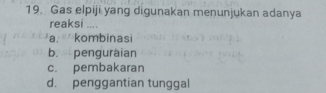 Gas elpiji yang digunakan menunjukan adanya
reaksi ....
a. kombinasi
b. penguraian
c. pembakaran
d. penggantian tunggal