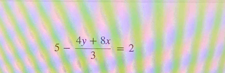 5- (4y+8x)/3 =2