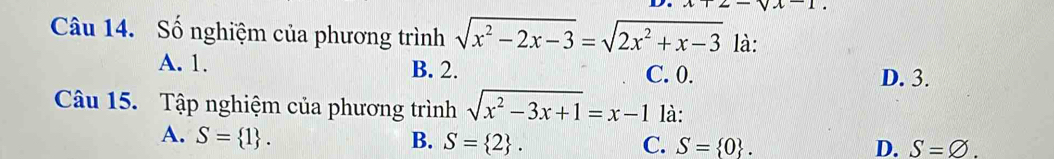 Số nghiệm của phương trình sqrt(x^2-2x-3)=sqrt(2x^2+x-3) là:
A. 1. B. 2. C. 0. D. 3.
Câu 15. Tập nghiệm của phương trình sqrt(x^2-3x+1)=x-1 là:
A. S= 1. B. S= 2. C. S= 0.
D. S=varnothing.