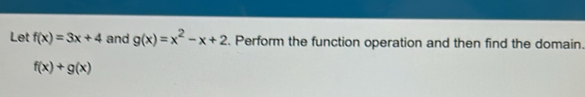 Let f(x)=3x+4 and g(x)=x^2-x+2 Perform the function operation and then find the domain.
f(x)+g(x)