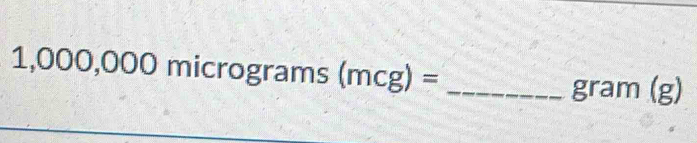 1,000,000micrograms(mcg)=
gram (g)