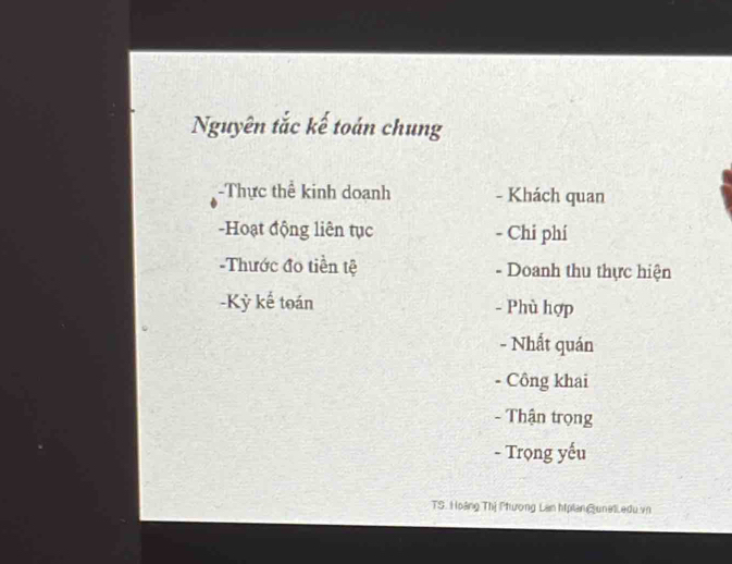 Nguyên tắc kế toán chung
-Thực thể kinh doanh - Khách quan
-Hoạt động liên tục - Chi phí
-Thước đo tiền tệ - Doanh thu thực hiện
-Kỷ kế toán - Phù hợp
- Nhất quán
- Công khai
- Thận trọng
- Trọng yếu
TS. Hoàng Thị Phương Lan hiplan @unelLedu vn