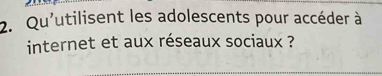 Qu'utilisent les adolescents pour accéder à 
internet et aux réseaux sociaux ?