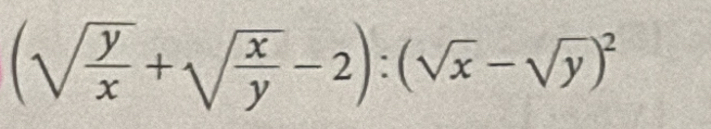 (sqrt(frac y)x+sqrt(frac x)y-2):(sqrt(x)-sqrt(y))^2