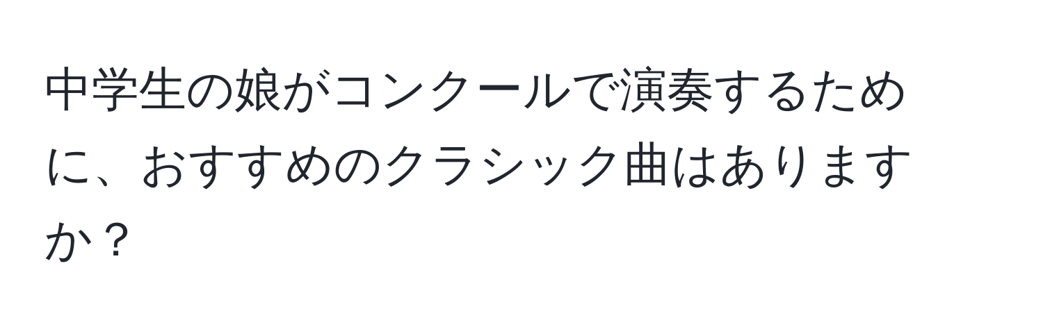 中学生の娘がコンクールで演奏するために、おすすめのクラシック曲はありますか？