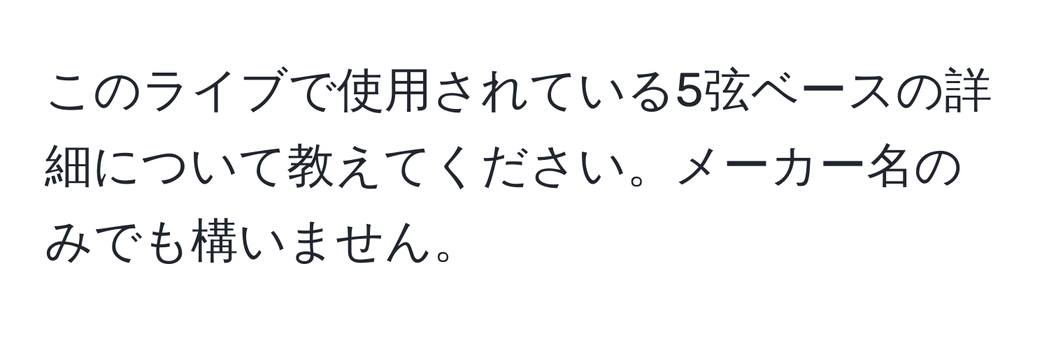 このライブで使用されている5弦ベースの詳細について教えてください。メーカー名のみでも構いません。