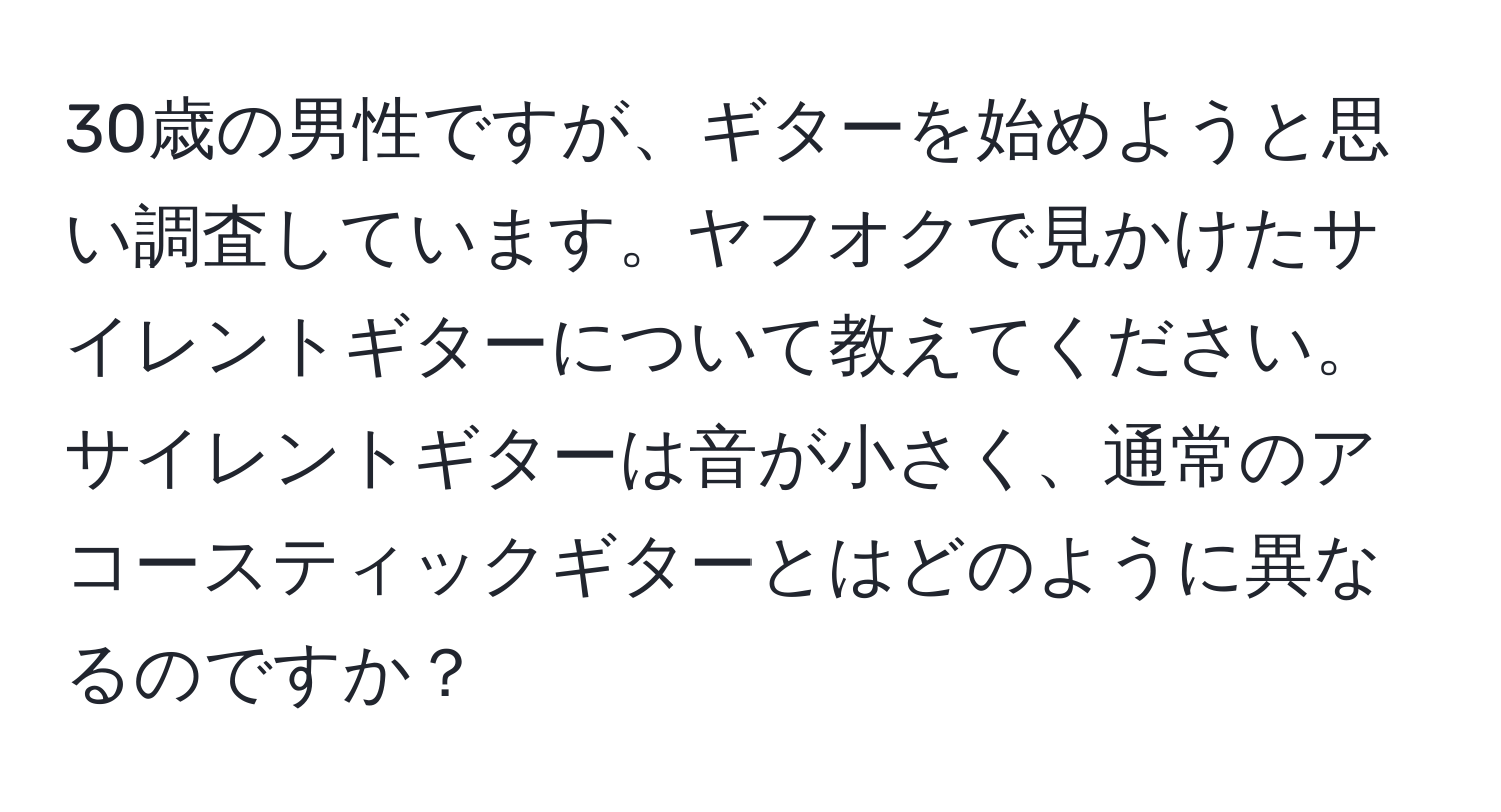 30歳の男性ですが、ギターを始めようと思い調査しています。ヤフオクで見かけたサイレントギターについて教えてください。サイレントギターは音が小さく、通常のアコースティックギターとはどのように異なるのですか？