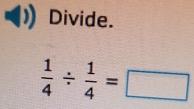 Divide.
 1/4 /  1/4 =□