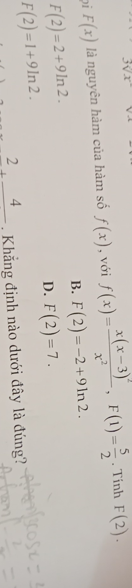 3sqrt[3](x) v 
01 F(x) là nguyên hàm của hàm số f(x) , với f(x)=frac x(x-3)^2x^2, F(1)= 5/2 . Tính F(2).
B. F(2)=-2+9ln 2.
F(2)=2+9ln 2.
D. F(2)=7.
F(2)=1+9ln 2. 
2,_ 4 Khắng định nào dưới đây là đúng?