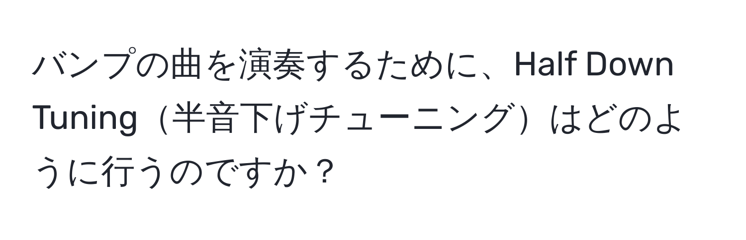 バンプの曲を演奏するために、Half Down Tuning半音下げチューニングはどのように行うのですか？