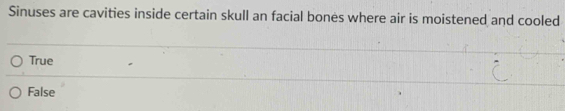 Sinuses are cavities inside certain skull an facial bones where air is moistened and cooled
True
False