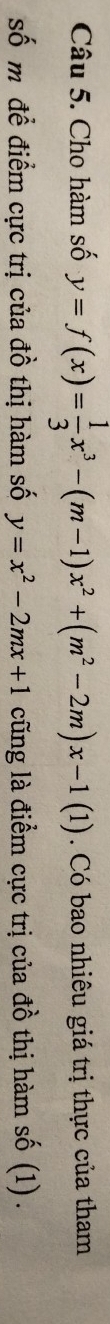 Cho hàm số y=f(x)= 1/3 x^3-(m-1)x^2+(m^2-2m)x-1(1). Có bao nhiêu giá trị thực của tham
số m để điểm cực trị của đồ thị hàm số y=x^2-2mx+1 cũng là điểm cực trị của đồ thị hàm số (1) .