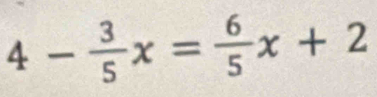 4- 3/5 x= 6/5 x+2