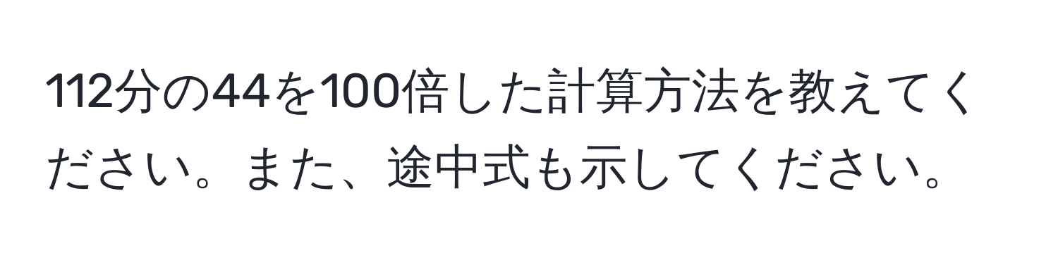 112分の44を100倍した計算方法を教えてください。また、途中式も示してください。