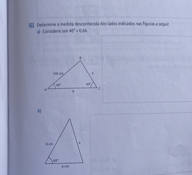 Determine a medida desconhecida dos lados indicados nas figuras a seguir.
a) Considere sen 40°=0.64.
b)