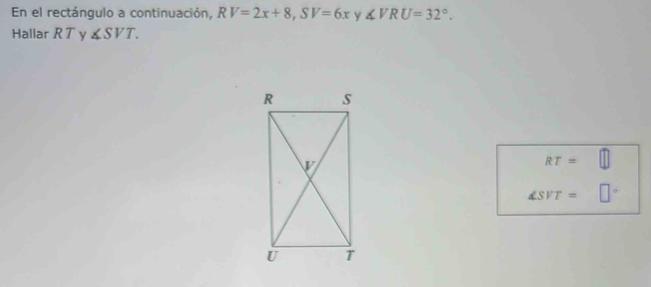 En el rectángulo a continuación, RV=2x+8, SV=6x y ∠ VRU=32°. 
Hallar R T y ∠ SVT.
RT=
∠ SVT=