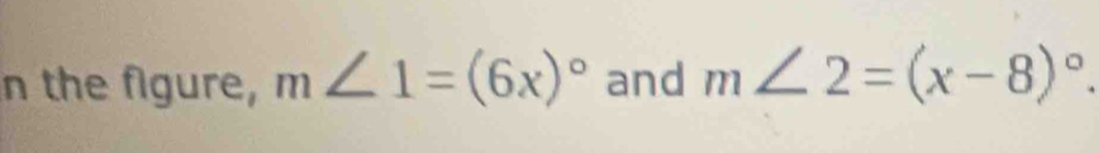 the figure, m∠ 1=(6x)^circ  and m∠ 2=(x-8)^circ .