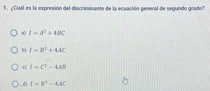 ¿Cuál es la expresión del discriminante de la ecuación general de segundo grado?
a) I=A^2+4BC
b) I=B^2+4AC
c) I=C^2-4AB
d) I=B^2-4AC