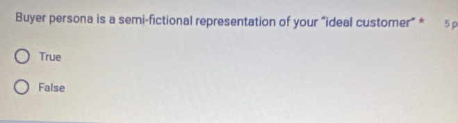 Buyer persona is a semi-fictional representation of your "ideal customer" * 5 p
True
False